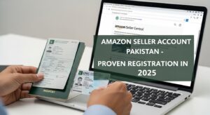 Amazon Seller Account Pakistan: Proven Registration in 2025