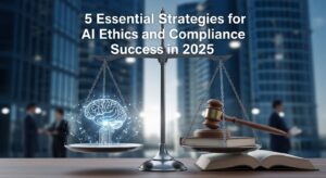 5 Essential Strategies for AI Ethics and Compliance Success in 2025