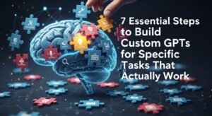 7 Essential Steps to Build Custom GPTs for Specific Tasks That Actually Work