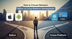 How to Choose Between Native vs Cross-Platform Development