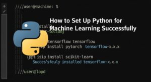 How to Set Up Python for Machine Learning Successfully