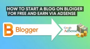 How to Start a Blog on Blogger for Free and Earn via AdSense