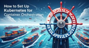 How to Set Up Kubernetes for Container Orchestration