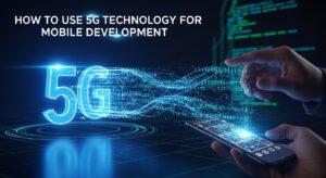 5G Mobile Development: 7 Revolutionary Ways to Transform Your Apps