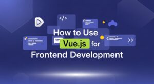 How to Use Vue.js for Frontend Development